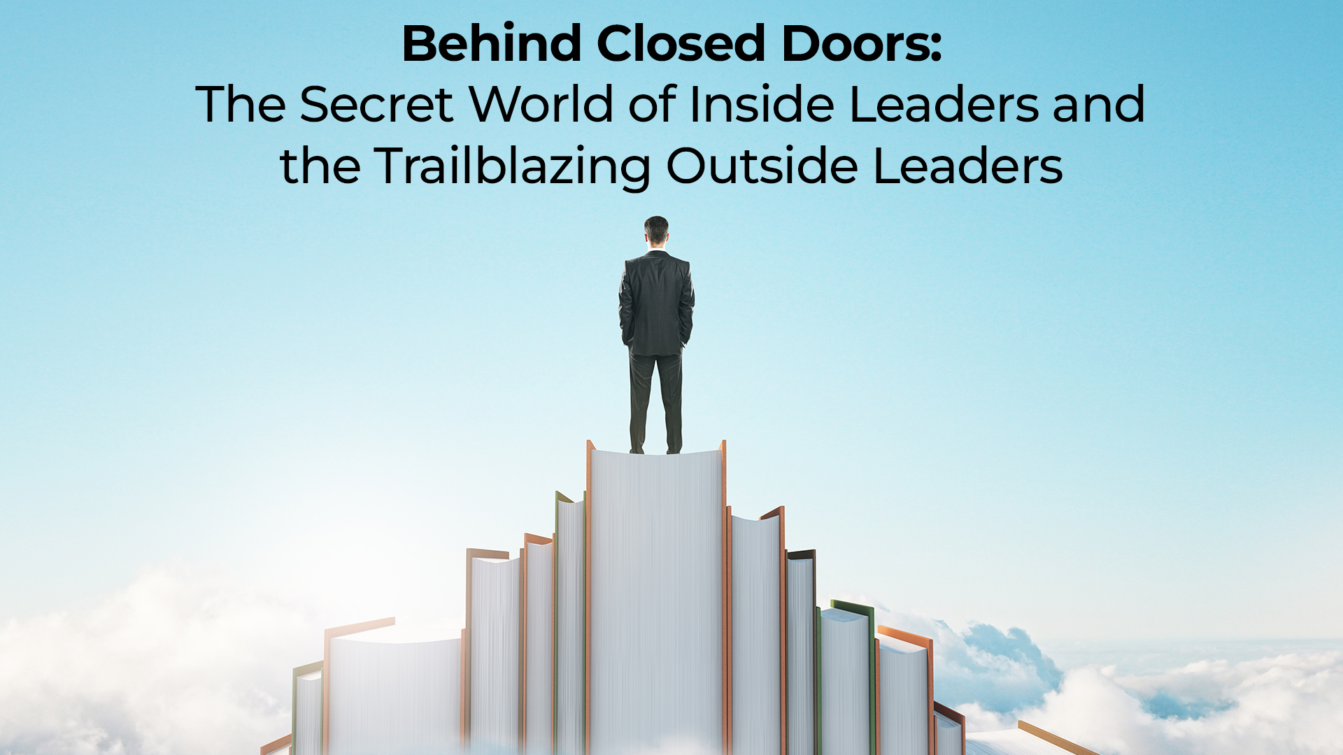 BEHIND CLOSED DOORS: THE SECRET WORLD OF INSIDE LEADERS AND THE TRAILBLAZING OUTSIDE LEADERS